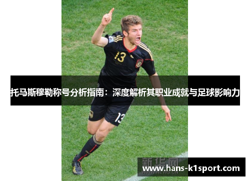 托马斯穆勒称号分析指南：深度解析其职业成就与足球影响力
