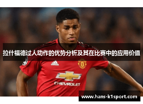 拉什福德过人动作的优势分析及其在比赛中的应用价值