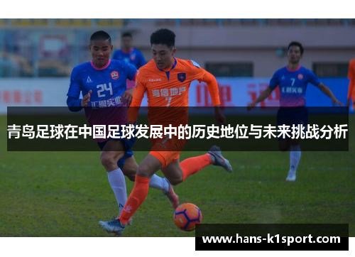 青岛足球在中国足球发展中的历史地位与未来挑战分析