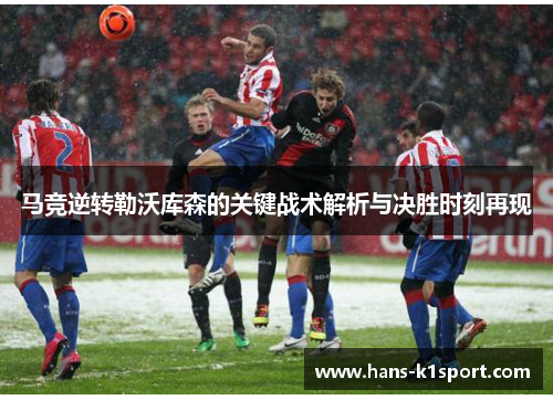 马竞逆转勒沃库森的关键战术解析与决胜时刻再现