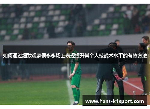 如何通过细致观察侯永永场上表现提升其个人技战术水平的有效方法