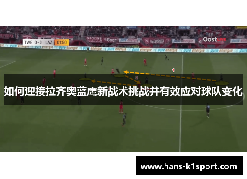 如何迎接拉齐奥蓝鹰新战术挑战并有效应对球队变化