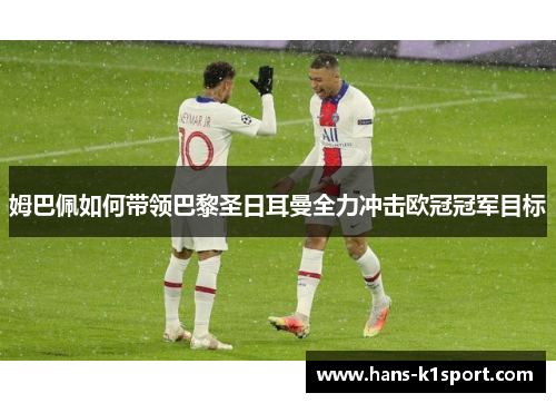 姆巴佩如何带领巴黎圣日耳曼全力冲击欧冠冠军目标