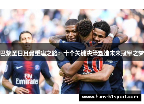 巴黎圣日耳曼重建之路：十个关键决策塑造未来冠军之梦