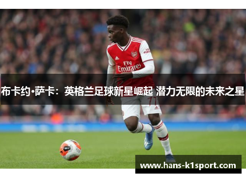 布卡约·萨卡：英格兰足球新星崛起 潜力无限的未来之星