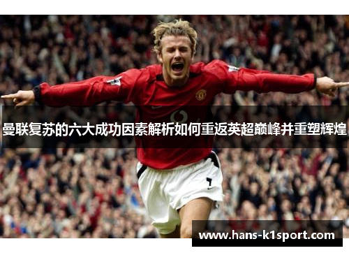 曼联复苏的六大成功因素解析如何重返英超巅峰并重塑辉煌