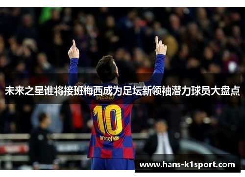 未来之星谁将接班梅西成为足坛新领袖潜力球员大盘点