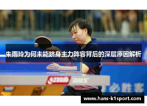 朱雨玲为何未能跻身主力阵容背后的深层原因解析