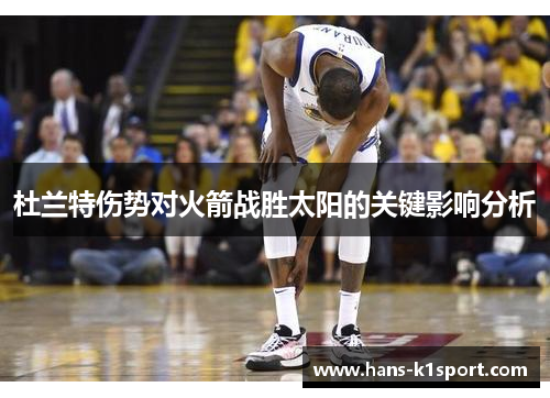 杜兰特伤势对火箭战胜太阳的关键影响分析