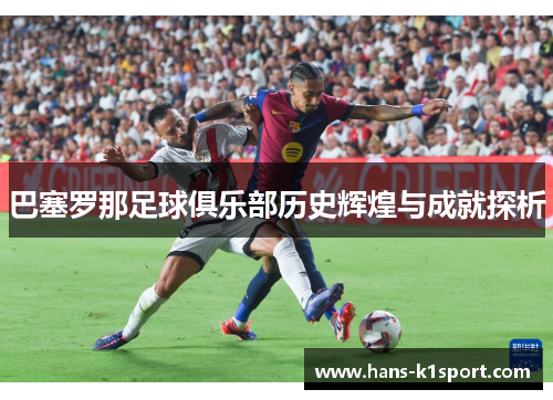巴塞罗那足球俱乐部历史辉煌与成就探析