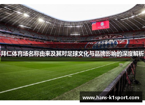 拜仁体育场名称由来及其对足球文化与品牌影响的深度解析