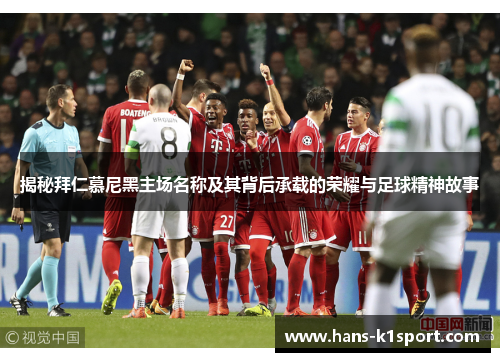 揭秘拜仁慕尼黑主场名称及其背后承载的荣耀与足球精神故事