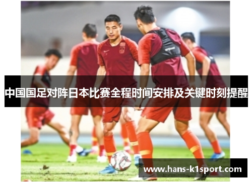 中国国足对阵日本比赛全程时间安排及关键时刻提醒
