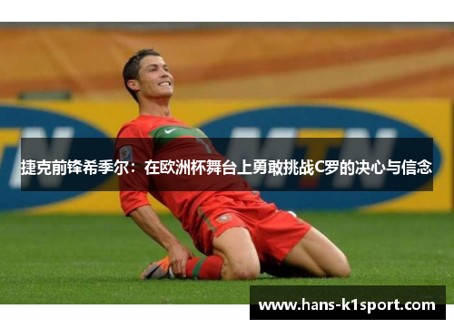 捷克前锋希季尔：在欧洲杯舞台上勇敢挑战C罗的决心与信念