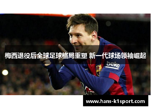 梅西退役后全球足球格局重塑 新一代球场领袖崛起