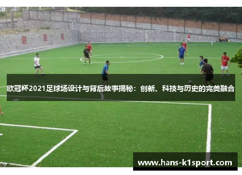 欧冠杯2021足球场设计与背后故事揭秘：创新、科技与历史的完美融合