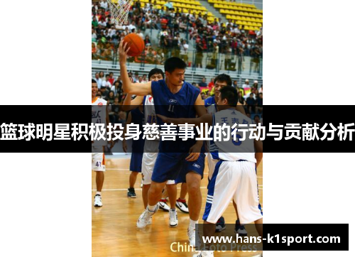 篮球明星积极投身慈善事业的行动与贡献分析