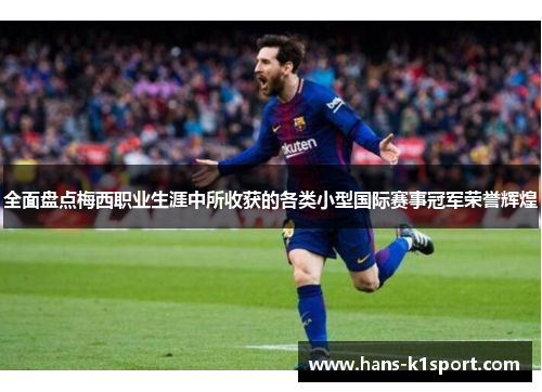 全面盘点梅西职业生涯中所收获的各类小型国际赛事冠军荣誉辉煌