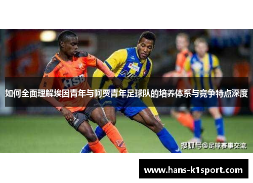 如何全面理解埃因青年与阿贾青年足球队的培养体系与竞争特点深度