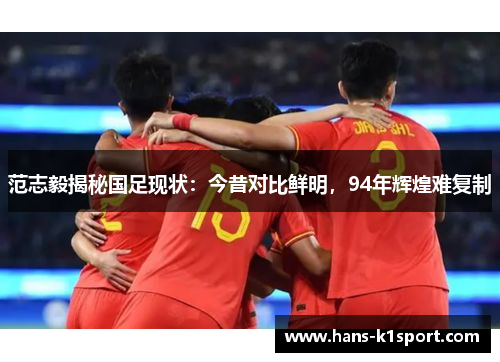 范志毅揭秘国足现状：今昔对比鲜明，94年辉煌难复制