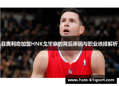 菲奥利奇加盟HNK戈里察的背后原因与职业选择解析