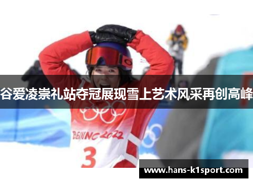 谷爱凌崇礼站夺冠展现雪上艺术风采再创高峰