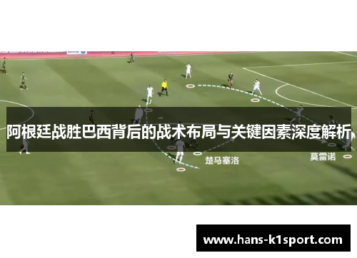 阿根廷战胜巴西背后的战术布局与关键因素深度解析