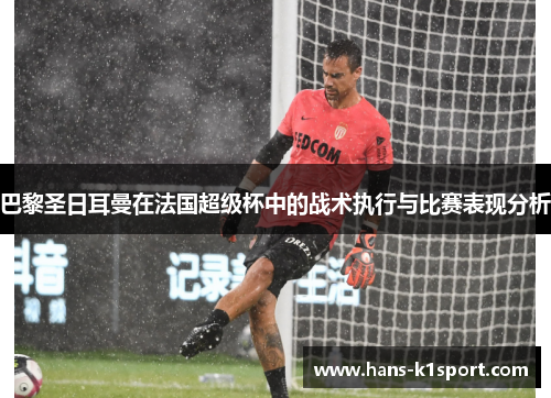 巴黎圣日耳曼在法国超级杯中的战术执行与比赛表现分析