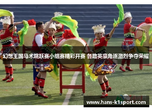 幻想王国马术跳跃赛小组赛精彩开赛 各路英豪角逐激烈争夺荣耀