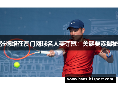 张德培在澳门网球名人赛夺冠：关键要素揭秘