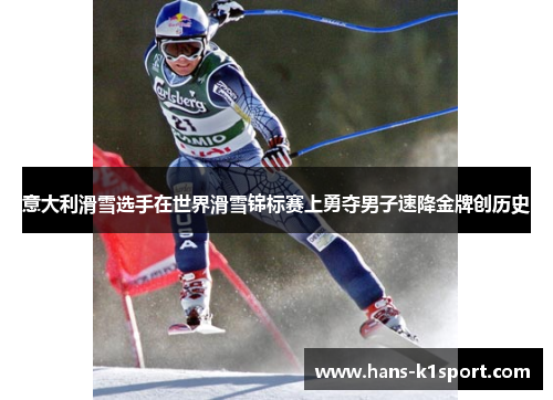 意大利滑雪选手在世界滑雪锦标赛上勇夺男子速降金牌创历史