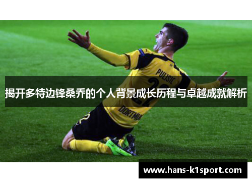 揭开多特边锋桑乔的个人背景成长历程与卓越成就解析