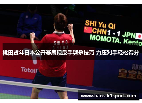 桃田贤斗日本公开赛展现反手劈杀技巧 力压对手轻松得分