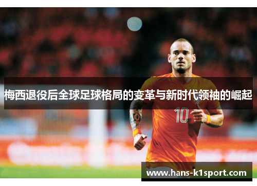 梅西退役后全球足球格局的变革与新时代领袖的崛起