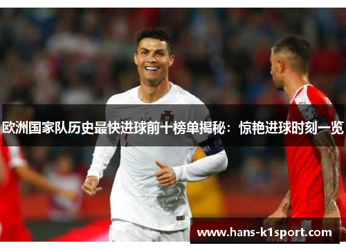 欧洲国家队历史最快进球前十榜单揭秘：惊艳进球时刻一览