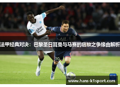 法甲经典对决：巴黎圣日耳曼与马赛的宿敌之争缘由解析