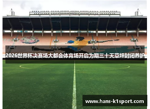 2026世界杯决赛场大都会体育场开启为期三十天草坪封闭养护