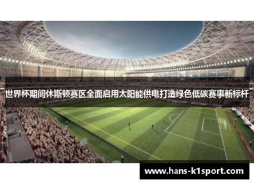 世界杯期间休斯顿赛区全面启用太阳能供电打造绿色低碳赛事新标杆