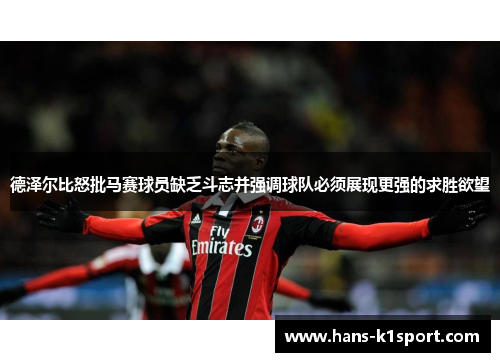 德泽尔比怒批马赛球员缺乏斗志并强调球队必须展现更强的求胜欲望 德泽尔比怒批马赛球员缺乏斗志并强调球队必须展现更强的求胜欲望