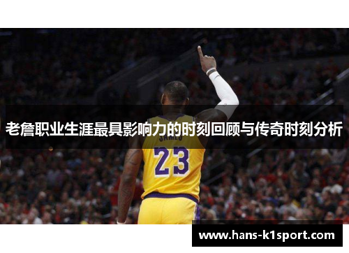 老詹职业生涯最具影响力的时刻回顾与传奇时刻分析