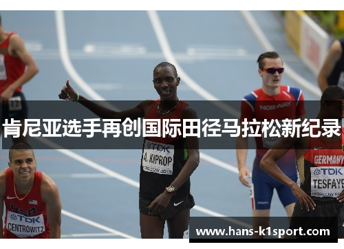 肯尼亚选手再创国际田径马拉松新纪录