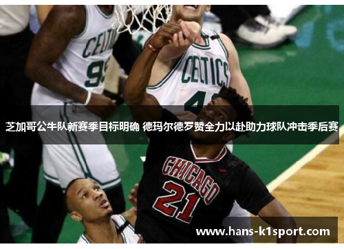 芝加哥公牛队新赛季目标明确 德玛尔德罗赞全力以赴助力球队冲击季后赛 芝加哥公牛队新赛季目标明确 德玛尔德罗赞全力以赴助力球队冲击季后赛