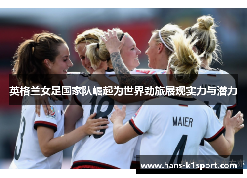 英格兰女足国家队崛起为世界劲旅展现实力与潜力