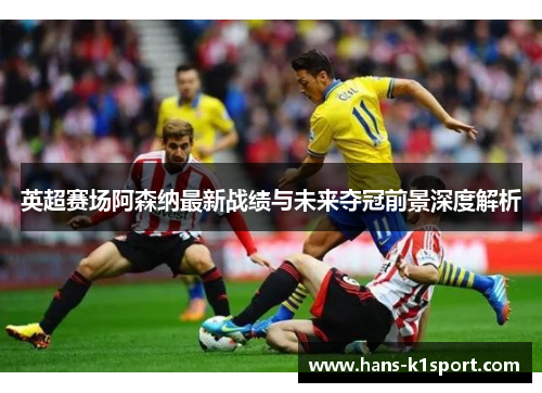英超赛场阿森纳最新战绩与未来夺冠前景深度解析