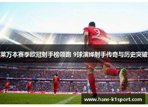 莱万本赛季欧冠射手榜领跑 9球演绎射手传奇与历史突破