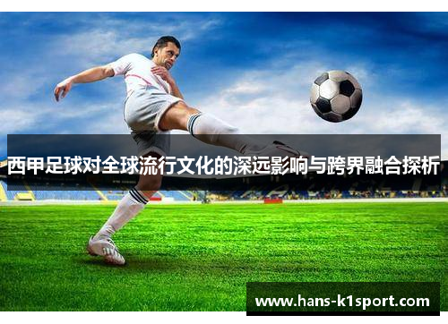 西甲足球对全球流行文化的深远影响与跨界融合探析